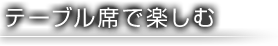 テーブル席で楽しむ