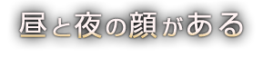 昼と夜の顔がある