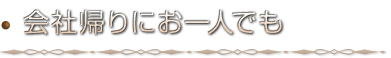 会社帰りにお一人でも