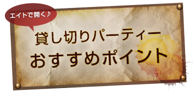 エイトで開く♪貸し切りパーティーおすすめポイント！